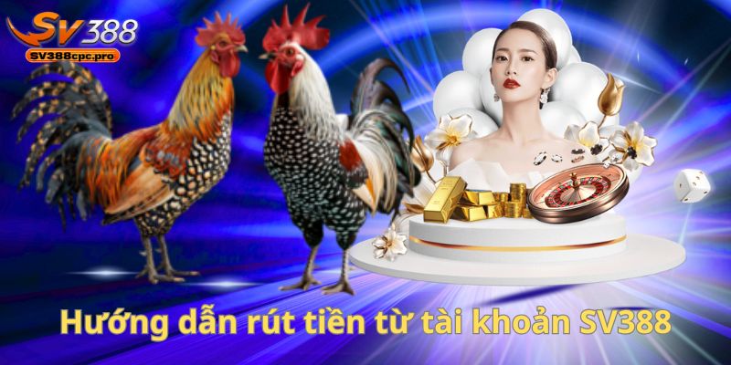SV388 - Hướng Dẫn Nạp Rút Tiền Nhanh Chóng, An Toàn Và Minh Bạch 2025 3 Hướng dẫn rút tiền từ tài khoản SV388